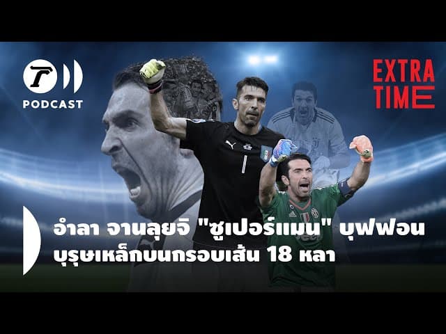 Extra Time Podcast - อำลา จานลุยจิ “ซูเปอร์แมน” บุฟฟอน บุรุษเหล็กบนกรอบเส้น 18 หลา