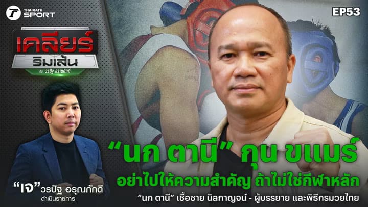 “นก ตานี” อย่าให้ความสำคัญกับ กุน ขแมร์  | เคลียร์ริมเส้น EP.53