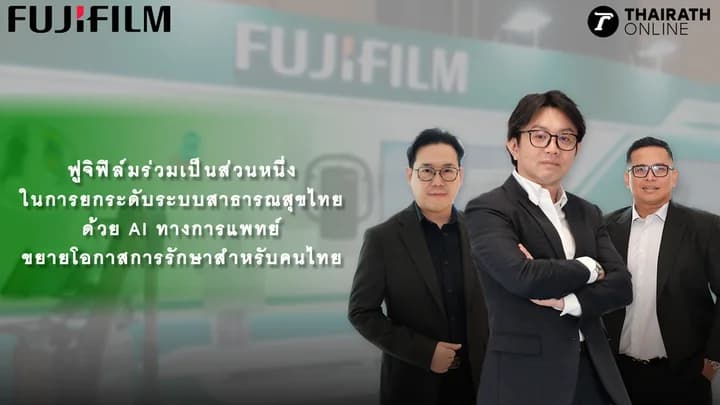 ฟูจิฟิล์มร่วมเป็นส่วนหนึ่งในการยกระดับระบบสาธารณสุขไทยด้วย AI ทางการแพทย์ ขยายโอกาสการรักษาสำหรับคนไทย